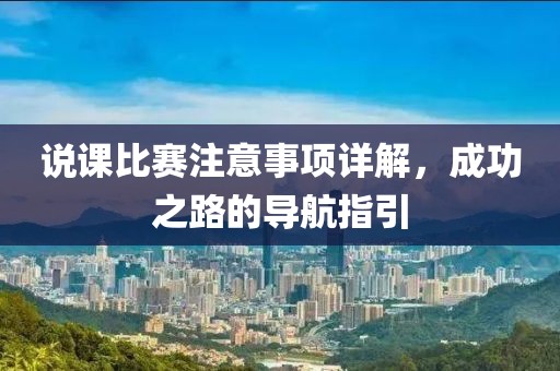 说课比赛注意事项详解，成功之路的导航指引