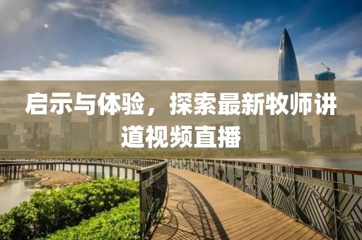 启示与体验，探索最新牧师讲道视频直播