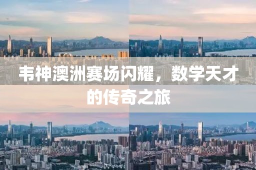 韦神澳洲赛场闪耀，数学天才的传奇之旅