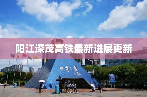 阳江深茂高铁最新进展更新