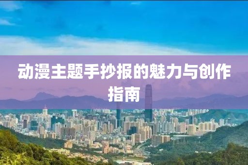 动漫主题手抄报的魅力与创作指南