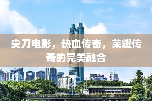 尖刀电影，热血传奇，荣耀传奇的完美融合