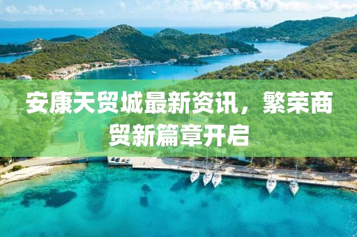 安康天贸城最新资讯，繁荣商贸新篇章开启