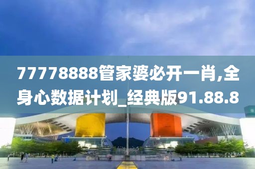 77778888管家婆必开一肖,全身心数据计划_经典版91.88.8