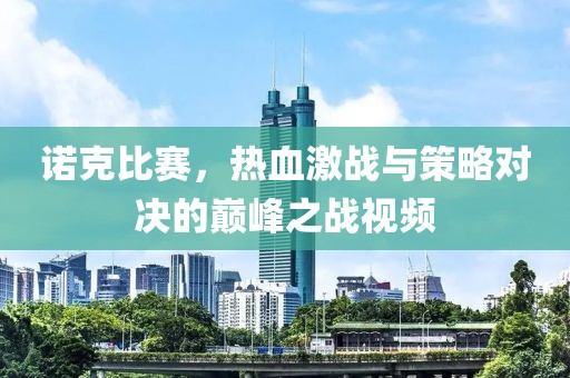 诺克比赛，热血激战与策略对决的巅峰之战视频