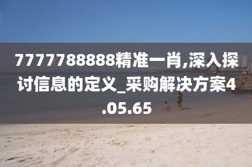 7777788888精准一肖,深入探讨信息的定义_采购解决方案4.05.65