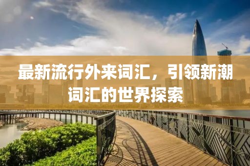最新流行外来词汇，引领新潮词汇的世界探索