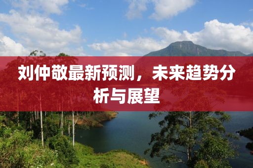 刘仲敬最新预测，未来趋势分析与展望