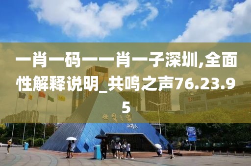 一肖一码一一肖一子深圳,全面性解释说明_共鸣之声76.23.95