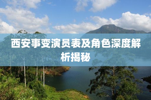西安事变演员表及角色深度解析揭秘