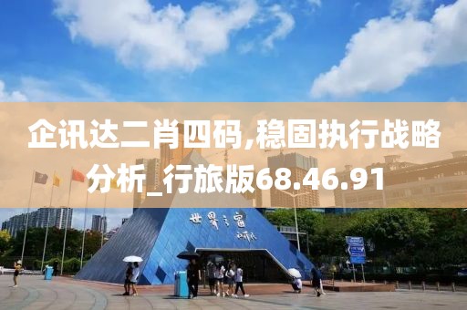 企讯达二肖四码,稳固执行战略分析_行旅版68.46.91