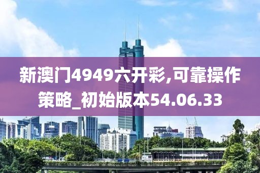 新澳门4949六开彩,可靠操作策略_初始版本54.06.33
