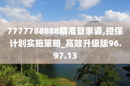 7777788888精准管家婆,担保计划实施策略_高效升级版96.97.13