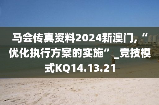 马会传真资料2024新澳门,“优化执行方案的实施”_竞技模式KQ14.13.21