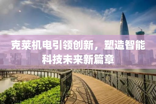 克莱机电引领创新，塑造智能科技未来新篇章