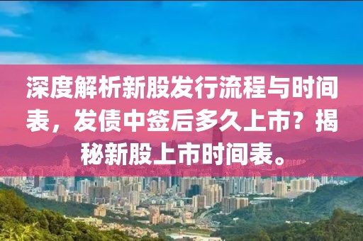 深度解析新股发行流程与时间表，发债中签后多久上市？揭秘新股上市时间表。