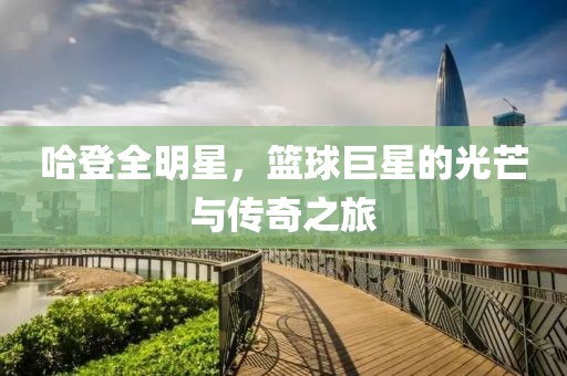 哈登全明星，篮球巨星的光芒与传奇之旅