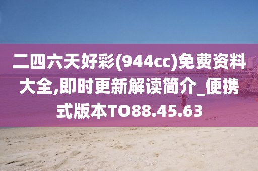 二四六天好彩(944cc)免费资料大全,即时更新解读简介_便携式版本TO88.45.63