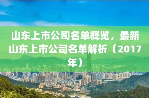 山东上市公司名单概览，最新山东上市公司名单解析（2017年）