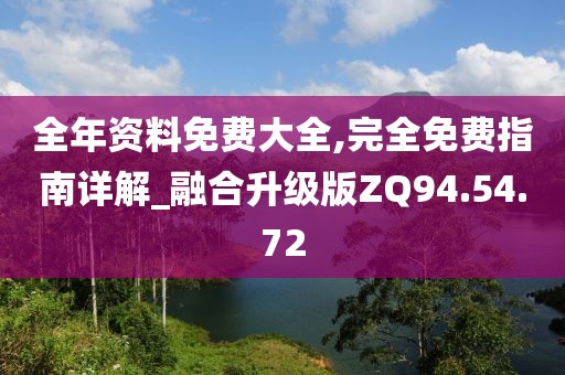 全年资料免费大全,完全免费指南详解_融合升级版ZQ94.54.72