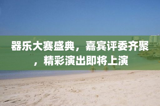 器乐大赛盛典，嘉宾评委齐聚，精彩演出即将上演