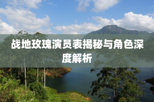 战地玫瑰演员表揭秘与角色深度解析