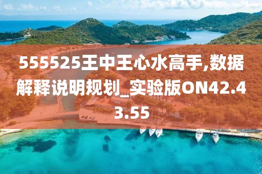 555525王中王心水高手,数据解释说明规划_实验版ON42.43.55