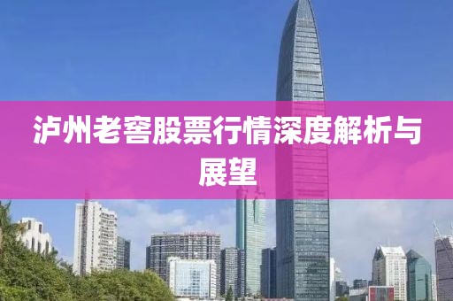 泸州老窖股票行情深度解析与展望