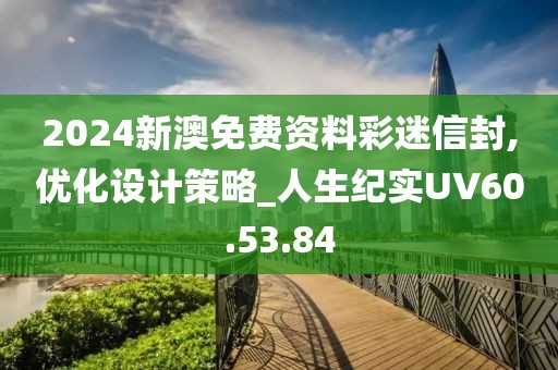 2024新澳免费资料彩迷信封,优化设计策略_人生纪实UV60.53.84