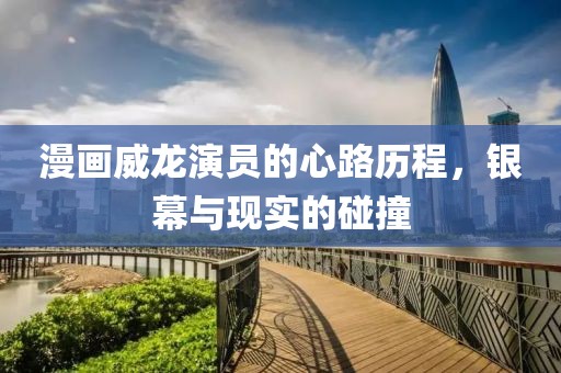 漫画威龙演员的心路历程，银幕与现实的碰撞