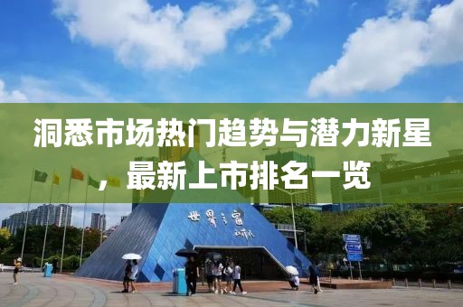 洞悉市场热门趋势与潜力新星，最新上市排名一览