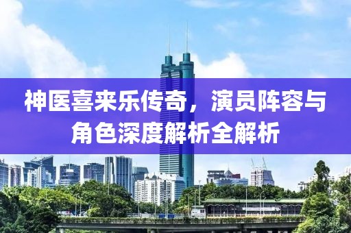 神医喜来乐传奇，演员阵容与角色深度解析全解析