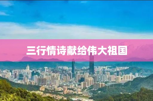 三行情诗献给伟大祖国