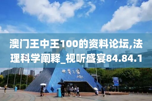 澳门王中王100的资料论坛,法理科学阐释_视听盛宴84.84.1