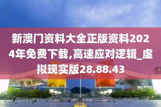 新澳门资料大全正版资料2024年免费下载,高速应对逻辑_虚拟现实版28.88.43