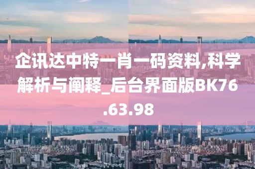 企讯达中特一肖一码资料,科学解析与阐释_后台界面版BK76.63.98