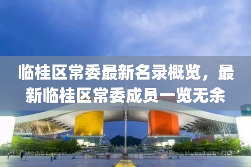 临桂区常委最新名录概览，最新临桂区常委成员一览无余