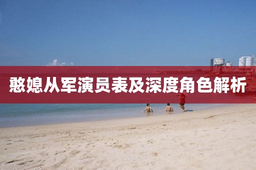 憨媳从军演员表及深度角色解析