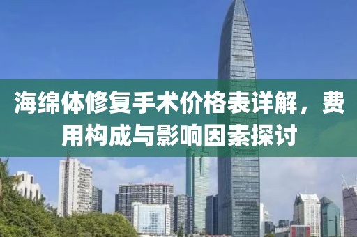 海绵体修复手术价格表详解，费用构成与影响因素探讨