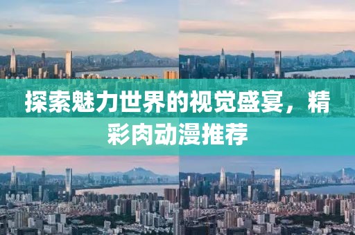 探索魅力世界的视觉盛宴，精彩肉动漫推荐