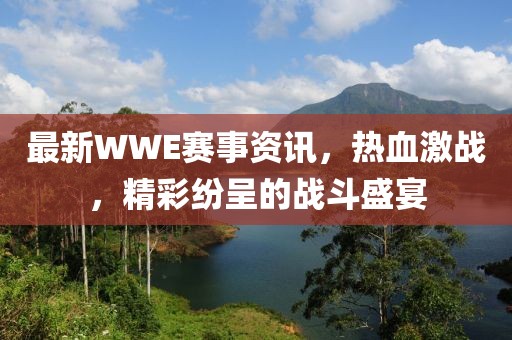 最新WWE赛事资讯，热血激战，精彩纷呈的战斗盛宴