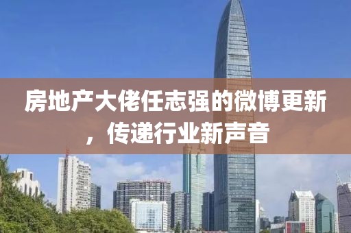 房地产大佬任志强的微博更新，传递行业新声音