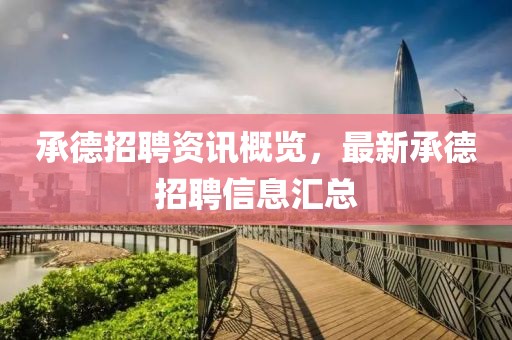 承德招聘资讯概览，最新承德招聘信息汇总