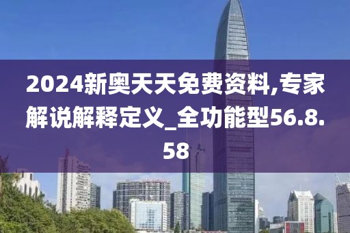 2024新奥天天免费资料,专家解说解释定义_全功能型56.8.58