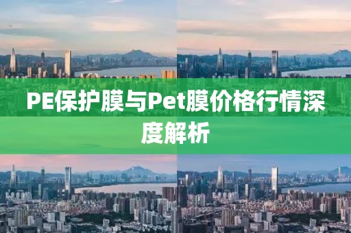 PE保护膜与Pet膜价格行情深度解析