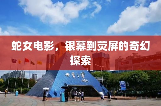 蛇女电影，银幕到荧屏的奇幻探索