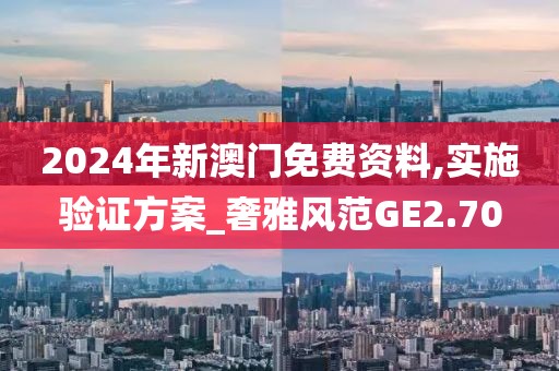2024年新澳门免费资料,实施验证方案_奢雅风范GE2.70