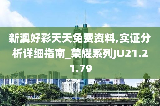 新澳好彩天天免费资料,实证分析详细指南_荣耀系列JU21.21.79