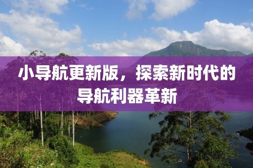 小导航更新版，探索新时代的导航利器革新