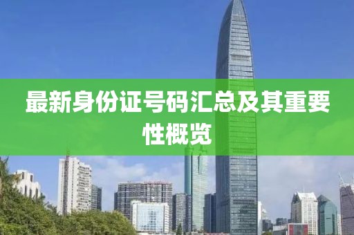 最新身份证号码汇总及其重要性概览